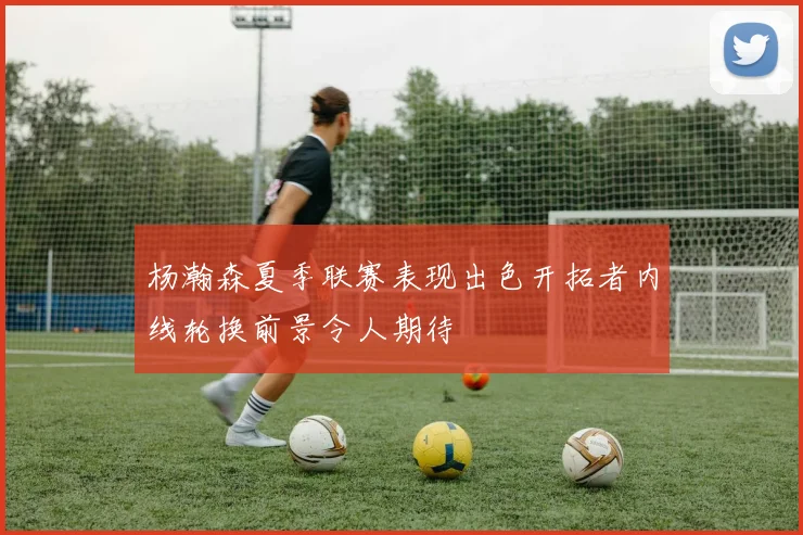 杨瀚森夏季联赛表现出色开拓者内线轮换前景令人期待