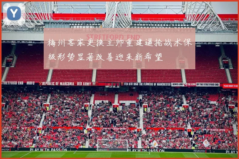 梅州客家更换主帅重建逼抢战术保级形势显著改善迎来新希望