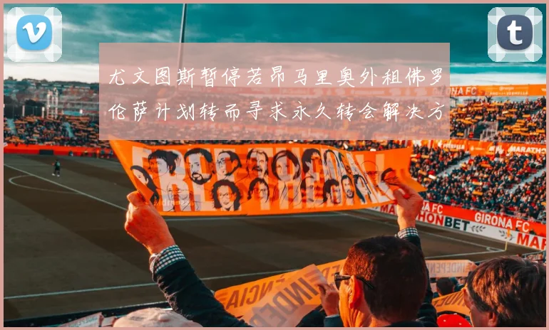 尤文图斯暂停若昂马里奥外租佛罗伦萨计划转而寻求永久转会解决方案