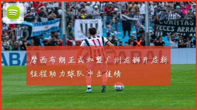 摩西布朗正式加盟广州龙狮开启新征程助力球队冲击佳绩