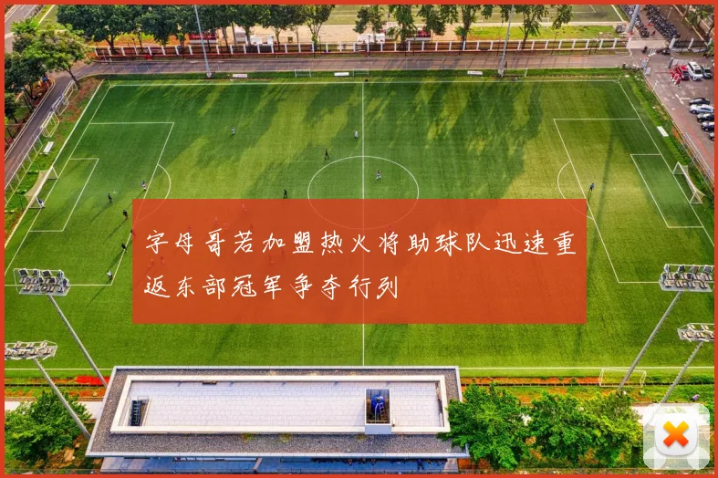 字母哥若加盟热火将助球队迅速重返东部冠军争夺行列