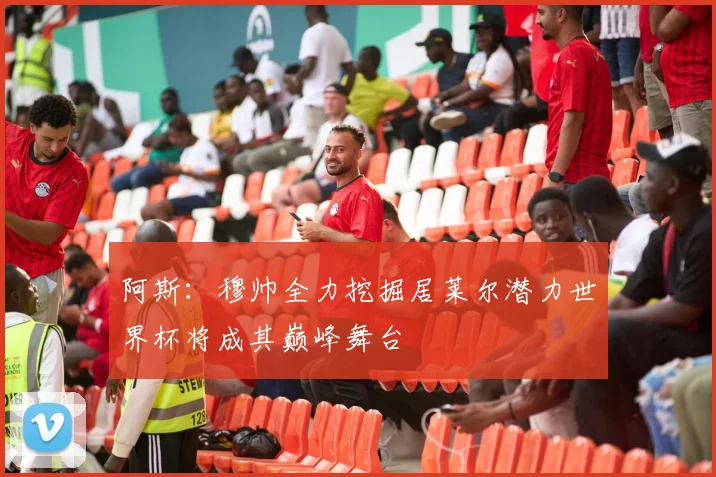阿斯：穆帅全力挖掘居莱尔潜力世界杯将成其巅峰舞台