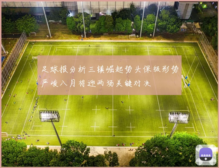 足球报分析三镇崛起势头保级形势严峻八月将迎两场关键对决